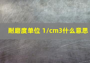 耐磨度单位 1/cm3什么意思